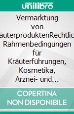 Vermarktung von KräuterproduktenRechtliche Rahmenbedingungen für Kräuterführungen, Kosmetika, Arznei- und Lebensmittel. E-book. Formato PDF ebook di Rudi Beiser