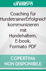 Coaching für HundetrainerErfolgreich kommunizieren mit Hundehaltern. E-book. Formato PDF ebook