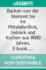 Backen von der Steinzeit bis ins MittelalterBrot, Gebäck und Kuchen aus 8000 Jahren. E-book. Formato PDF ebook