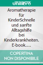 Aromatherapie für KinderSchnelle und sanfte Alltagshilfe bei Kinderkrankheiten. E-book. Formato PDF ebook di Sabrina Herber