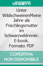 Unter WildschweinenMeine Jahre als Frischlingsmutter im Schwarzwildrevier. E-book. Formato PDF ebook