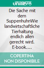 Die Sache mit dem SuppenhuhnWie landwirtschaftliche Tierhaltung endlich allen gerecht wird. E-book. Formato PDF