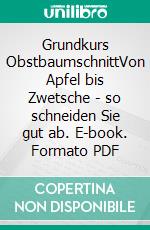 Grundkurs ObstbaumschnittVon Apfel bis Zwetsche - so schneiden Sie gut ab. E-book. Formato PDF ebook di Uwe Jakubik