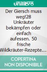 Der Giersch muss weg!28 Unkräuter bekämpfen oder einfach aufessen. 50 frische Wildkräuter-Rezepte. E-book. Formato PDF ebook