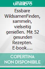 Essbare WildsamenFinden, sammeln, vielseitig genießen. Mit 52 gesunden Rezepten. E-book. Formato PDF ebook