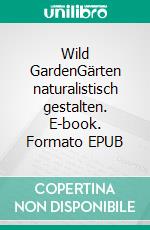 Wild GardenGärten naturalistisch gestalten. E-book. Formato EPUB ebook