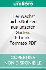 Hier wächst nichtsNotizen aus unseren Gärten. E-book. Formato PDF ebook