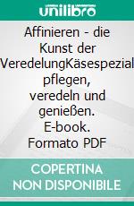 Affinieren - die Kunst der Käse-VeredelungKäsespezialitäten pflegen, veredeln und genießen. E-book. Formato PDF ebook di Christine Schneider