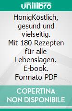 HonigKöstlich, gesund und vielseitig. Mit 180 Rezepten für alle Lebenslagen. E-book. Formato PDF ebook