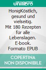 HonigKöstlich, gesund und vielseitig. Mit 180 Rezepten für alle Lebenslagen. E-book. Formato EPUB ebook