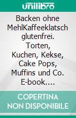 Backen ohne MehlKaffeeklatsch glutenfrei. Torten, Kuchen, Kekse, Cake Pops, Muffins und Co. E-book. Formato PDF ebook