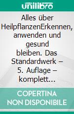 Alles über HeilpflanzenErkennen, anwenden und gesund bleiben. Das Standardwerk – 5. Auflage – komplett aktualisiert und erweitert. E-book. Formato PDF ebook