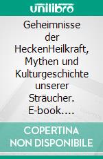 Geheimnisse der HeckenHeilkraft, Mythen und Kulturgeschichte unserer Sträucher. E-book. Formato PDF ebook di Rudi Beiser