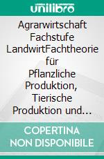 Agrarwirtschaft Fachstufe LandwirtFachtheorie für Pflanzliche Produktion, Tierische Produktion und Energieproduktion. E-book. Formato PDF