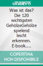 Was ist das? Die 120 wichtigsten GehölzeGehölze spielend leicht erkennen. E-book. Formato PDF ebook