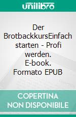 Der BrotbackkursEinfach starten - Profi werden. E-book. Formato EPUB