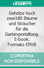 Gehölze hoch zwei180 Bäume und Sträucher für die Gartengestaltung. E-book. Formato EPUB ebook