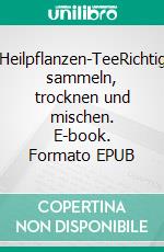 Heilpflanzen-TeeRichtig sammeln, trocknen und mischen. E-book. Formato EPUB