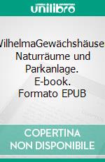 WilhelmaGewächshäuser, Naturräume und Parkanlage. E-book. Formato EPUB ebook di Thomas Kölpin