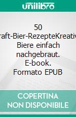 50 Craft-Bier-RezepteKreative Biere einfach nachgebraut. E-book. Formato EPUB ebook