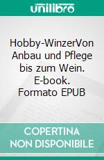 Hobby-WinzerVon Anbau und Pflege bis zum Wein. E-book. Formato EPUB ebook di Gerd Ulrich