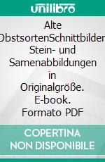 Alte ObstsortenSchnittbilder, Stein- und Samenabbildungen in Originalgröße. E-book. Formato PDF ebook di Walter Hartmann