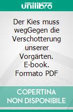 Der Kies muss wegGegen die Verschotterung unserer Vorgärten. E-book. Formato PDF ebook di Tjards Wendebourg