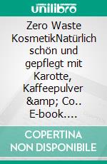 Zero Waste KosmetikNatürlich schön und gepflegt mit Karotte, Kaffeepulver &amp; Co.. E-book. Formato PDF ebook