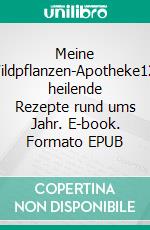 Meine Wildpflanzen-Apotheke120 heilende Rezepte rund ums Jahr. E-book. Formato EPUB ebook