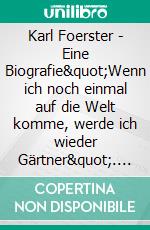 Karl Foerster - Eine Biografie&quot;Wenn ich noch einmal auf die Welt komme, werde ich wieder Gärtner&quot;. E-book. Formato PDF ebook