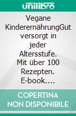 Vegane KinderernährungGut versorgt in jeder Altersstufe. Mit über 100 Rezepten. E-book. Formato PDF ebook