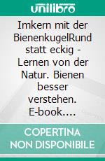 Imkern mit der BienenkugelRund statt eckig - Lernen von der Natur. Bienen besser verstehen. E-book. Formato EPUB