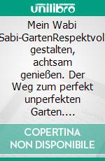 Mein Wabi Sabi-GartenRespektvoll gestalten, achtsam genießen. Der Weg zum perfekt unperfekten Garten. E-book. Formato PDF ebook di Annette Lepple