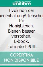 Evolution der BienenhaltungArtenschutz für Honigbienen. Bienen besser verstehen. E-book. Formato EPUB ebook