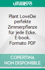 Plant LoveDie perfekte Zimmerpflanze für jede Ecke. E-book. Formato PDF ebook