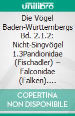 Die Vögel Baden-Württembergs Bd. 2.1.2: Nicht-Singvögel 1.3Pandionidae (Fischadler) – Falconidae (Falken). E-book. Formato PDF