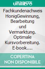 Fachkundenachweis HonigGewinnung, Bearbeitung und Vermarktung. Optimale Kursvorbereitung. E-book. Formato EPUB ebook di Werner Gekeler