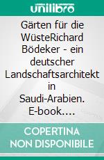 Gärten für die WüsteRichard Bödeker - ein deutscher Landschaftsarchitekt in Saudi-Arabien. E-book. Formato PDF ebook