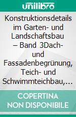 Konstruktionsdetails im Garten- und Landschaftsbau – Band 3Dach- und Fassadenbegrünung, Teich- und Schwimmteichbau, Bau von Gabionen und Amphibienschutzsystemen. E-book. Formato PDF ebook