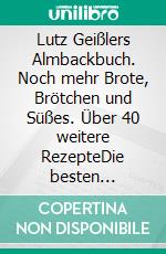 Lutz Geißlers Almbackbuch. Noch mehr Brote, Brötchen und Süßes. Über 40 weitere RezepteDie besten Brotrezepte und -geschichten von der Kalchkendlalm. Aus Liebe zum Brot. Ergänzendes E-Book. E-book. Formato PDF ebook di Lutz Geißler