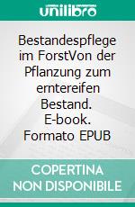 Bestandespflege im ForstVon der Pflanzung zum erntereifen Bestand. E-book. Formato EPUB ebook di Ralf Grießer