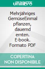 Mehrjähriges GemüseEinmal pflanzen, dauernd ernten. E-book. Formato PDF ebook