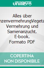 Alles über PflanzenvermehrungVegetative Vermehrung und Samenanzucht. E-book. Formato PDF ebook di Wolfgang Kawollek