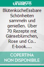 BlütenkücheEssbare Schönheiten sammeln und genießen. Über 70 Rezepte mit Gänseblümchen, Rose und Co.. E-book. Formato PDF ebook