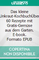 Das kleine Unkraut-KochbuchÜber 60 Rezepte mit Gratis-Gemüse aus dem Garten. E-book. Formato EPUB ebook