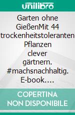 Garten ohne GießenMit 44 trockenheitstoleranten Pflanzen clever gärtnern. #machsnachhaltig. E-book. Formato PDF