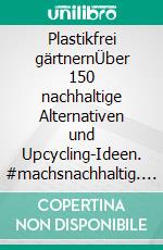 Plastikfrei gärtnernÜber 150 nachhaltige Alternativen und Upcycling-Ideen. #machsnachhaltig. E-book. Formato PDF ebook