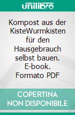 Kompost aus der KisteWurmkisten für den Hausgebrauch selbst bauen. E-book. Formato PDF ebook