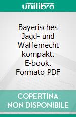 Bayerisches Jagd- und Waffenrecht kompakt. E-book. Formato PDF ebook