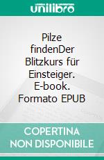 Pilze findenDer Blitzkurs für Einsteiger. E-book. Formato EPUB ebook